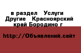  в раздел : Услуги » Другие . Красноярский край,Бородино г.